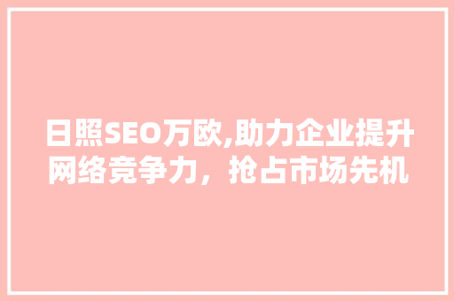 日照SEO万欧,助力企业提升网络竞争力，抢占市场先机 必应SEO