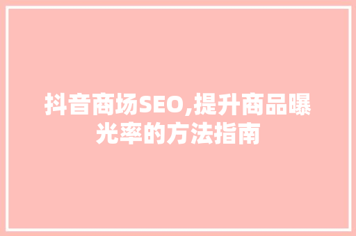 抖音商场SEO,提升商品曝光率的方法指南