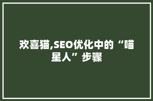 欢喜猫,SEO优化中的“喵星人”步骤 神马SEO