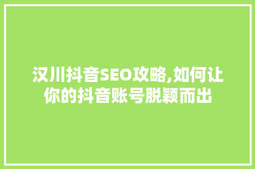 汉川抖音SEO攻略,如何让你的抖音账号脱颖而出 神马SEO