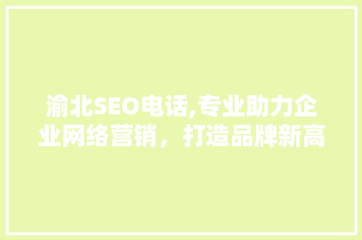 渝北SEO电话,专业助力企业网络营销，打造品牌新高度 神马SEO