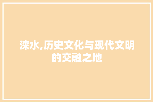 涞水,历史文化与现代文明的交融之地