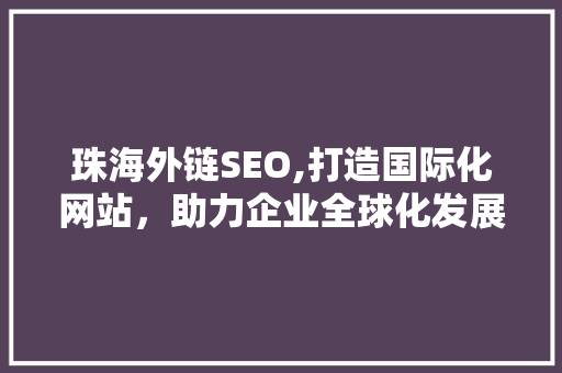 珠海外链SEO,打造国际化网站，助力企业全球化发展 神马SEO