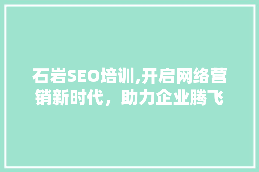 石岩SEO培训,开启网络营销新时代，助力企业腾飞