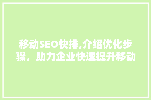 移动SEO快排,介绍优化步骤，助力企业快速提升移动端流量 搜狗SEO