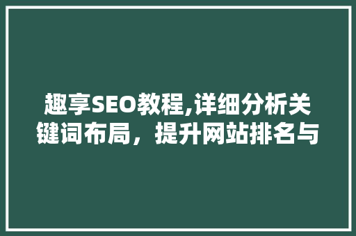 趣享SEO教程,详细分析关键词布局，提升网站排名与用户体验