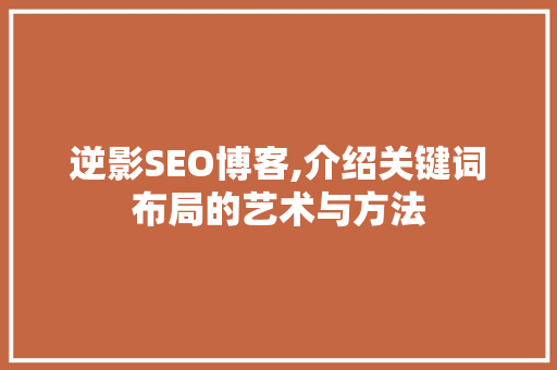 逆影SEO博客,介绍关键词布局的艺术与方法 SEO关键词
