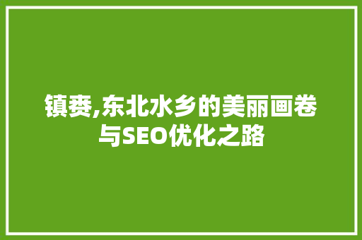 镇赉,东北水乡的美丽画卷与SEO优化之路