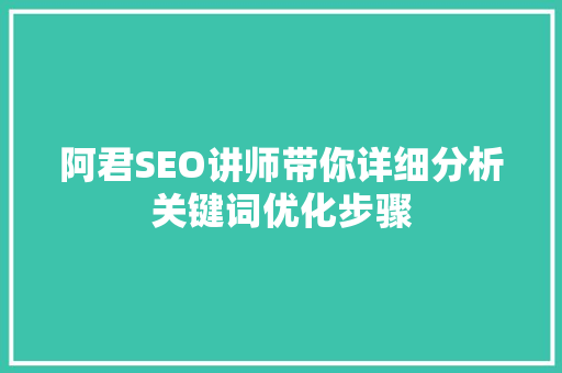 阿君SEO讲师带你详细分析关键词优化步骤