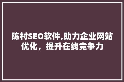 陈村SEO软件,助力企业网站优化，提升在线竞争力
