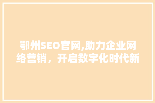 鄂州SEO官网,助力企业网络营销，开启数字化时代新篇章
