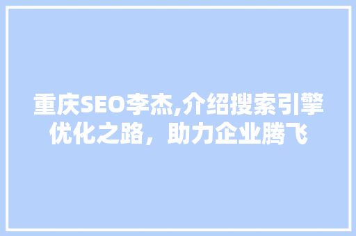 重庆SEO李杰,介绍搜索引擎优化之路，助力企业腾飞
