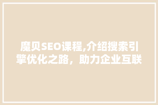 魔贝SEO课程,介绍搜索引擎优化之路，助力企业互联网营销