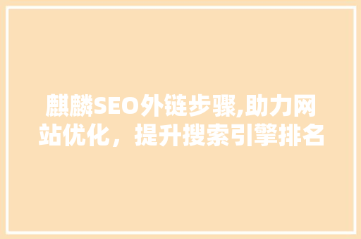 麒麟SEO外链步骤,助力网站优化，提升搜索引擎排名