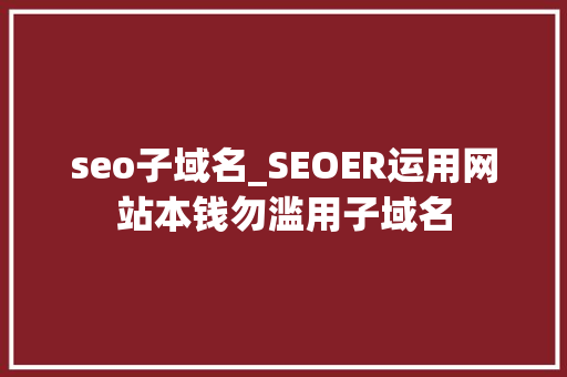 seo子域名_SEOER运用网站本钱勿滥用子域名 seo子域名_SEOER运用网站本钱勿滥用子域名 百度SEO