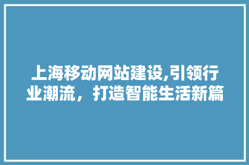 上海移动网站建设,引领行业潮流，打造智能生活新篇章