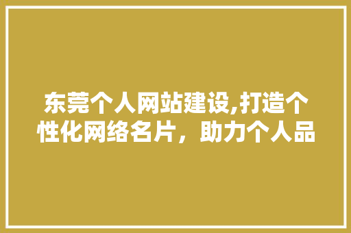 东莞个人网站建设,打造个性化网络名片，助力个人品牌崛起 搜狗SEO