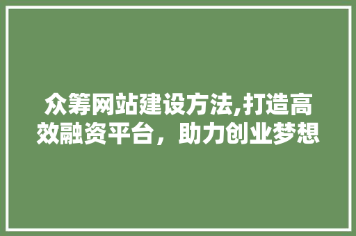 众筹网站建设方法,打造高效融资平台，助力创业梦想起航