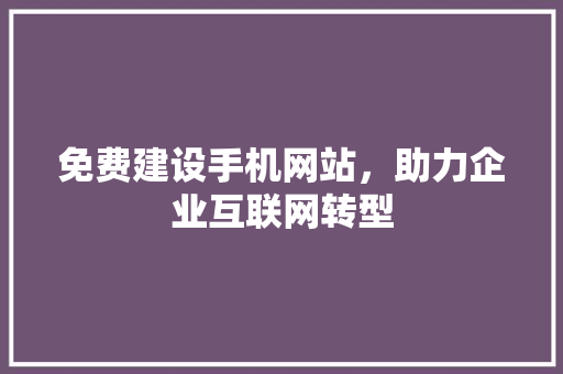 免费建设手机网站，助力企业互联网转型 必应SEO