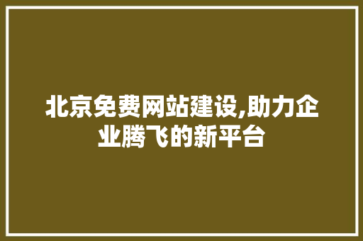 北京免费网站建设,助力企业腾飞的新平台 必应SEO