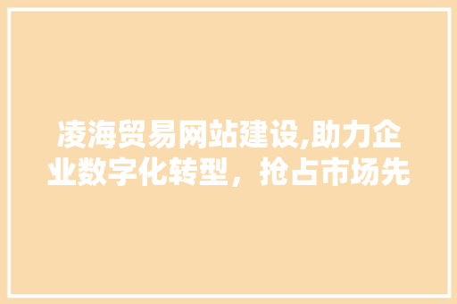 凌海贸易网站建设,助力企业数字化转型，抢占市场先机 必应SEO