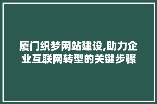 厦门织梦网站建设,助力企业互联网转型的关键步骤