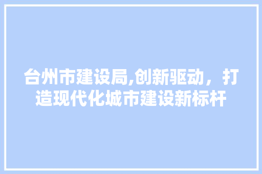 台州市建设局,创新驱动，打造现代化城市建设新标杆 网站建设公司