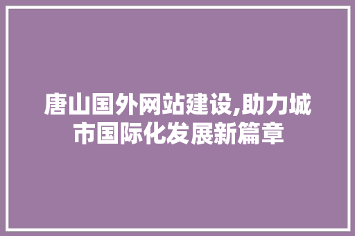 唐山国外网站建设,助力城市国际化发展新篇章