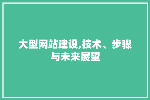 大型网站建设,技术、步骤与未来展望