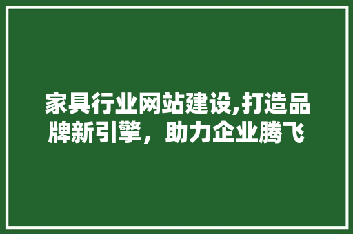 家具行业网站建设,打造品牌新引擎，助力企业腾飞 必应SEO