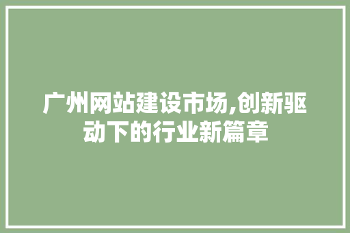 广州网站建设市场,创新驱动下的行业新篇章 搜狗SEO