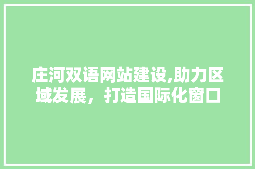 庄河双语网站建设,助力区域发展，打造国际化窗口