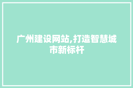 广州建设网站,打造智慧城市新标杆 搜狗SEO