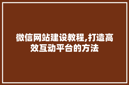 微信网站建设教程,打造高效互动平台的方法 SEO关键词 微信网站建设教程,打造高效互动平台的方法 SEO关键词