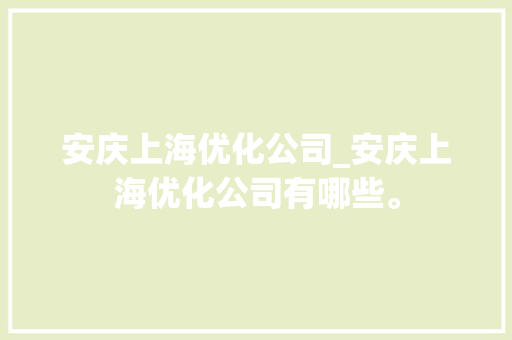 安庆上海优化公司_安庆上海优化公司有哪些。 安庆上海优化公司_安庆上海优化公司有哪些。 网站建设公司