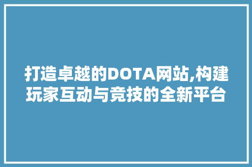打造卓越的DOTA网站,构建玩家互动与竞技的全新平台 必应SEO