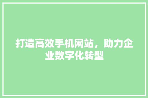 打造高效手机网站，助力企业数字化转型 搜狗SEO