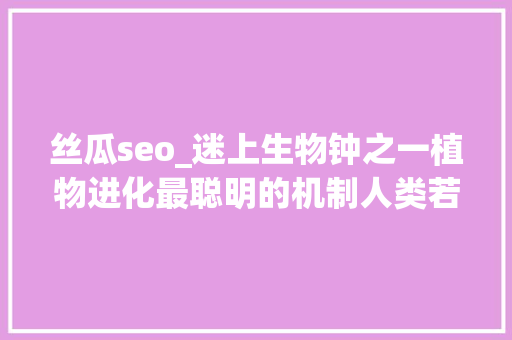 丝瓜seo_迷上生物钟之一植物进化最聪明的机制人类若何改造运用