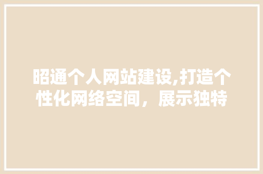 昭通个人网站建设,打造个性化网络空间，展示独特 百度SEO