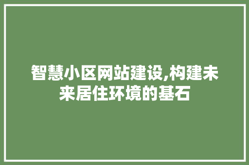 智慧小区网站建设,构建未来居住环境的基石