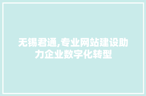 无锡君通,专业网站建设助力企业数字化转型