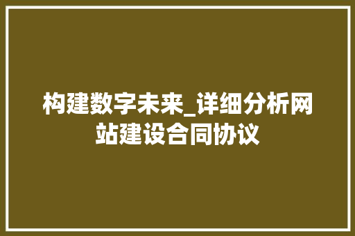 构建数字未来_详细分析网站建设合同协议 百度SEO