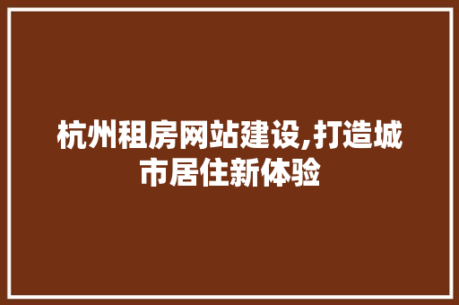 杭州租房网站建设,打造城市居住新体验 网站建设公司