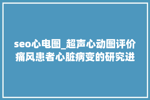 seo心电图_超声心动图评价痛风患者心脏病变的研究进展