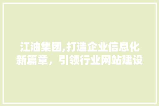 江油集团,打造企业信息化新篇章，引领行业网站建设新潮流 网站建设公司