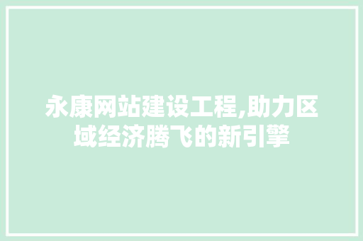 永康网站建设工程,助力区域经济腾飞的新引擎