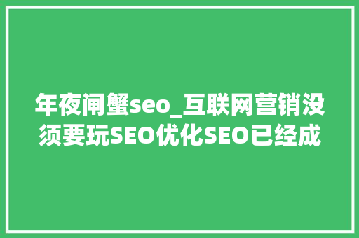 年夜闸蟹seo_互联网营销没须要玩SEO优化SEO已经成为鸡肋 年夜闸蟹seo_互联网营销没须要玩SEO优化SEO已经成为鸡肋 神马SEO