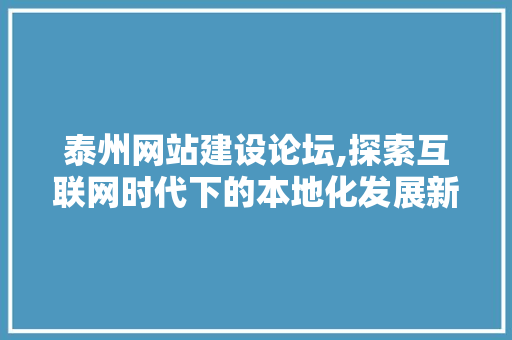 泰州网站建设论坛,探索互联网时代下的本地化发展新路径