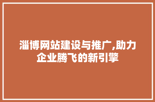 淄博网站建设与推广,助力企业腾飞的新引擎 百度SEO