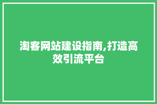 淘客网站建设指南,打造高效引流平台